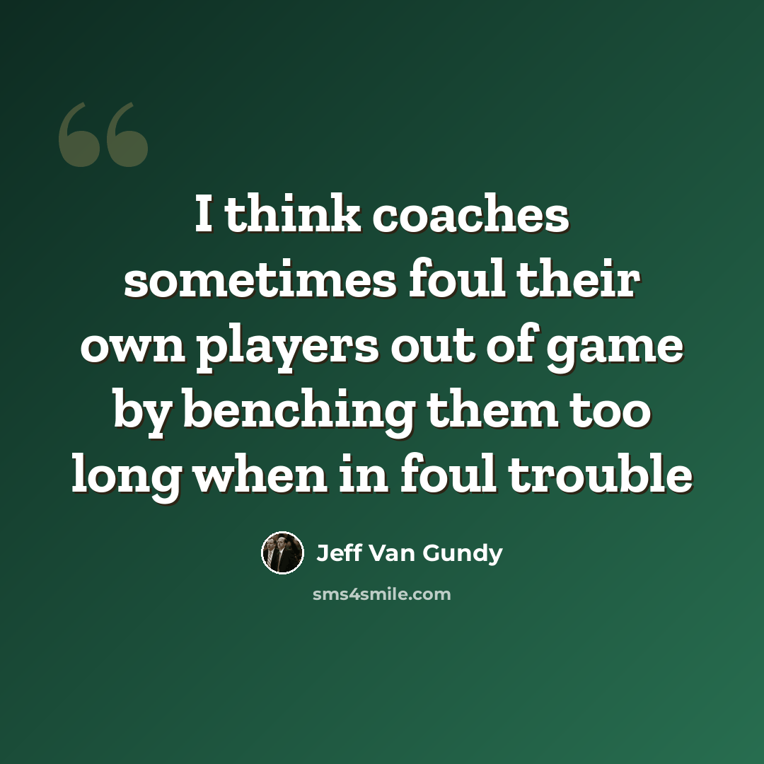 “I think coaches sometimes foul their own players out of game by benching them too long when in foul trouble” quote by Jeff Van Gundy