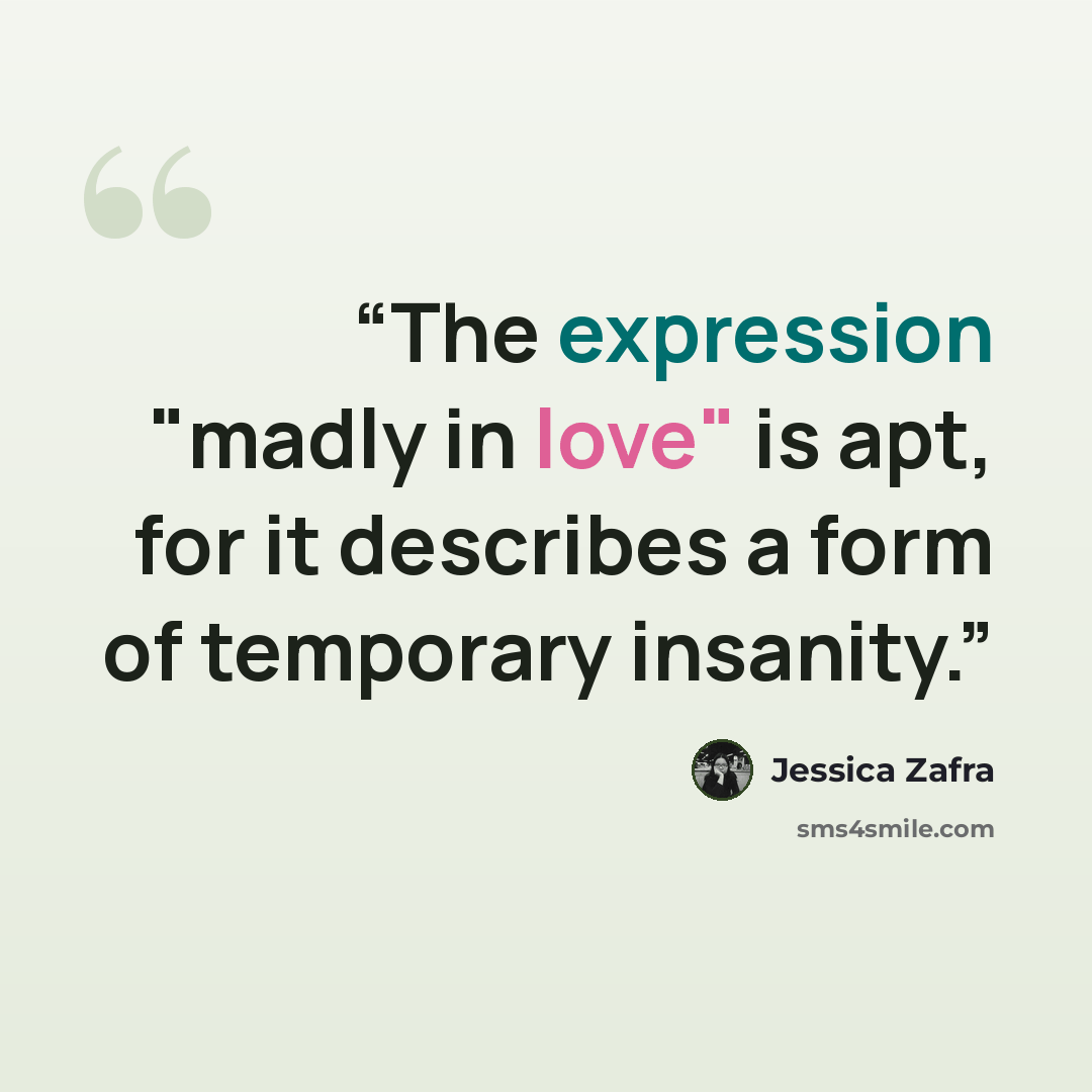 “The expression "madly in love" is apt, for it describes a form of temporary insanity.” quote by Jessica Zafra