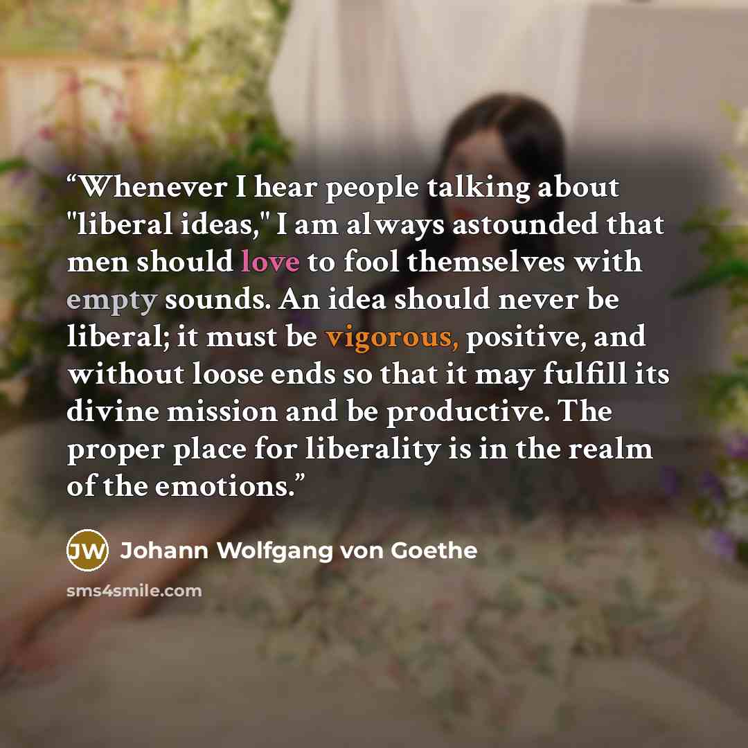 “Whenever I hear people talking about "liberal ideas," I am always astounded that men should love to fool themselves with empty sounds. An idea should never be liberal; it must be vigorous, positive, and without loose ends so that it may fulfill its divine mission and be productive. The proper…” quote by Johann Wolfgang von Goethe