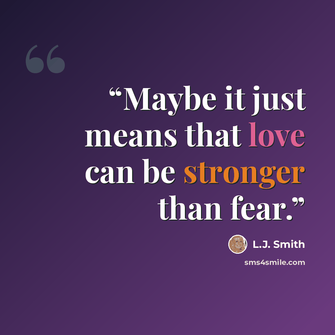 “Maybe it just means that love can be stronger than fear.” quote by L.J. Smith
