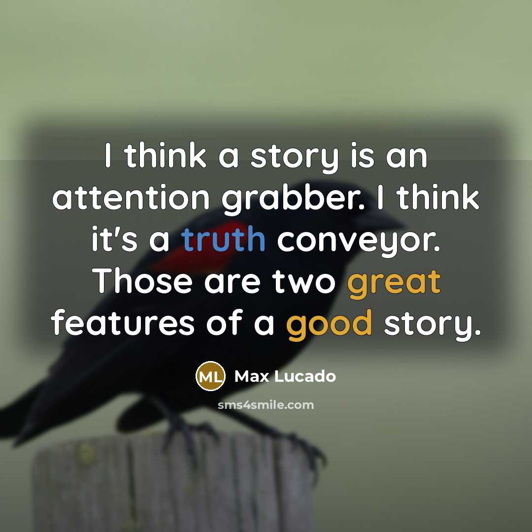 “I think a story is an attention grabber. I think it's a truth conveyor. Those are two great features of a good story.” quote by Max Lucado