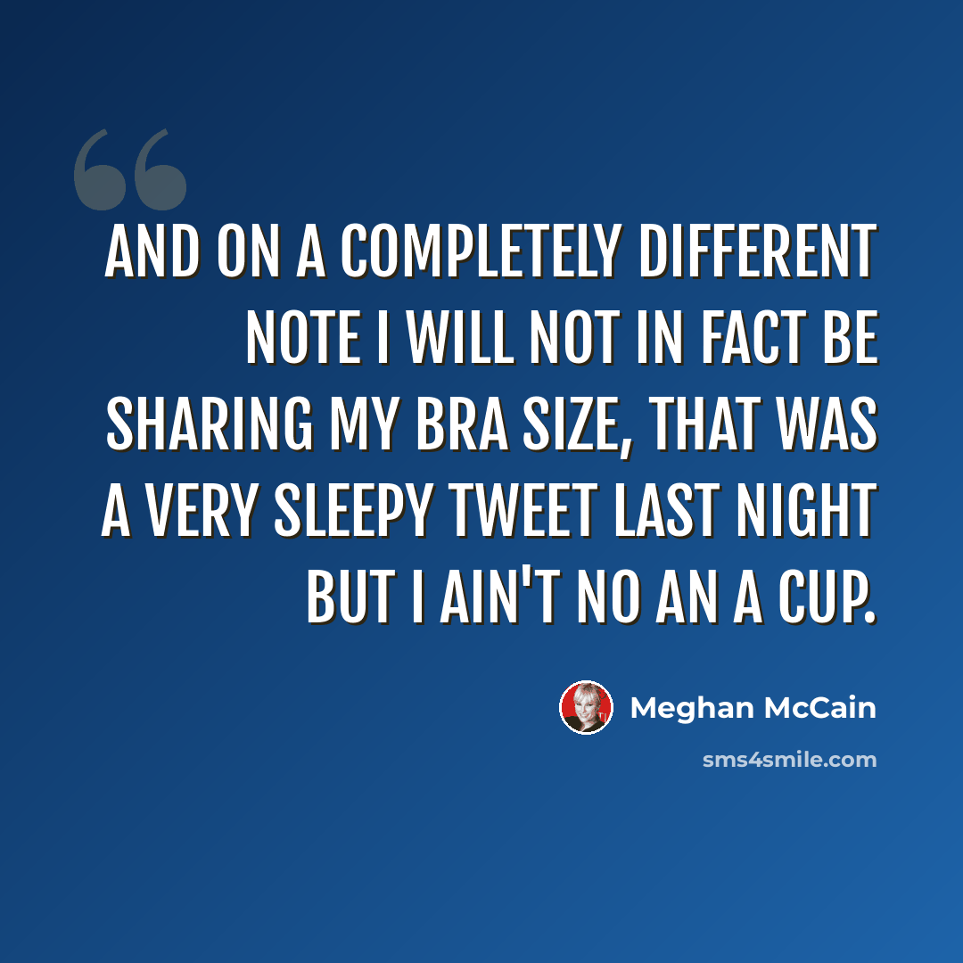 “And on a completely different note I will NOT in fact be sharing my bra size, that was a very sleepy tweet last night but I ain't no an A cup.” quote by Meghan McCain