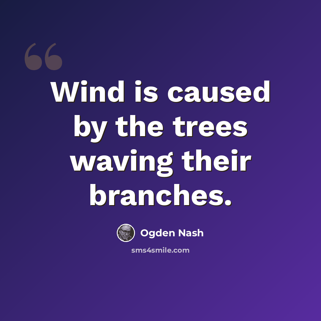 “Wind is caused by the trees waving their branches.” quote by Ogden Nash