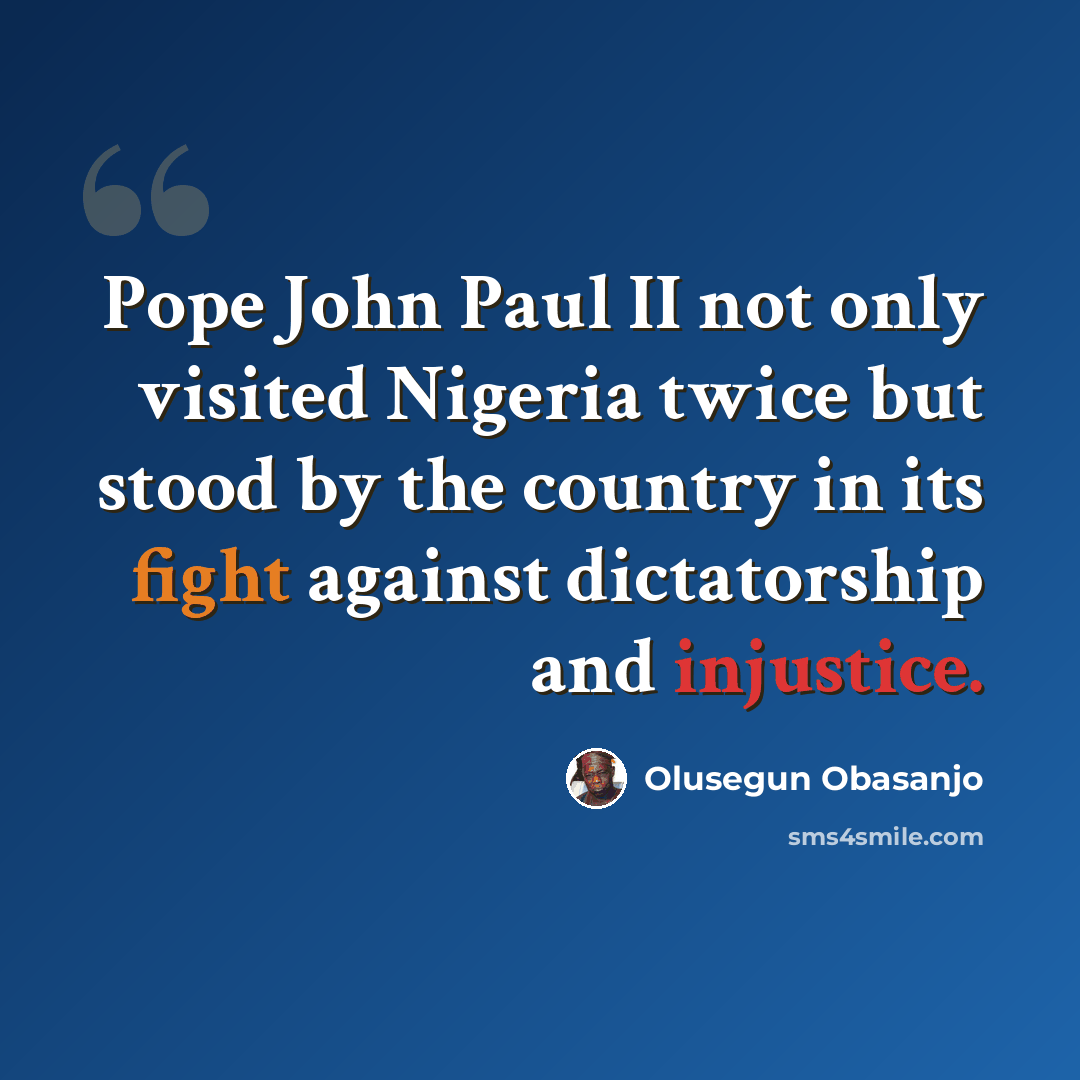 “Pope John Paul II not only visited Nigeria twice but stood by the country in its fight against dictatorship and injustice.” quote by Olusegun Obasanjo