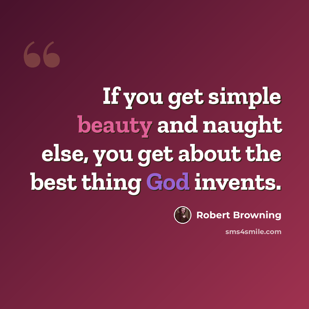 “If you get simple beauty and naught else, you get about the best thing God invents.” quote by Robert Browning