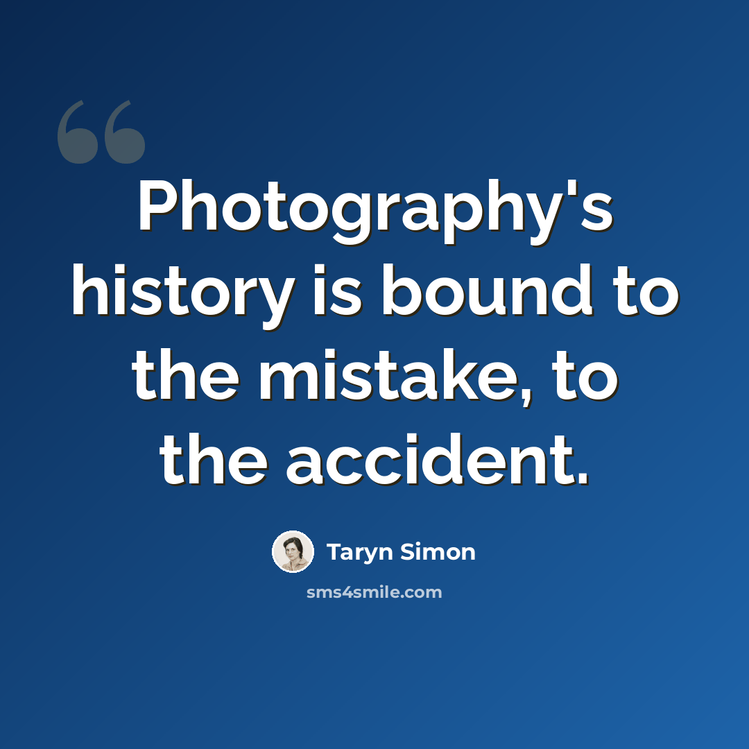 “Photography's history is bound to the mistake, to the accident.” quote by Taryn Simon