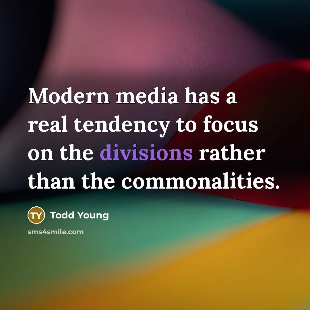 “Modern media has a real tendency to focus on the divisions rather than the commonalities.” quote by Todd Young