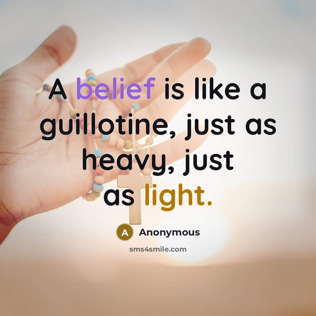 “A belief is like a guillotine, just as heavy, just as light.” quote by Anonymous
