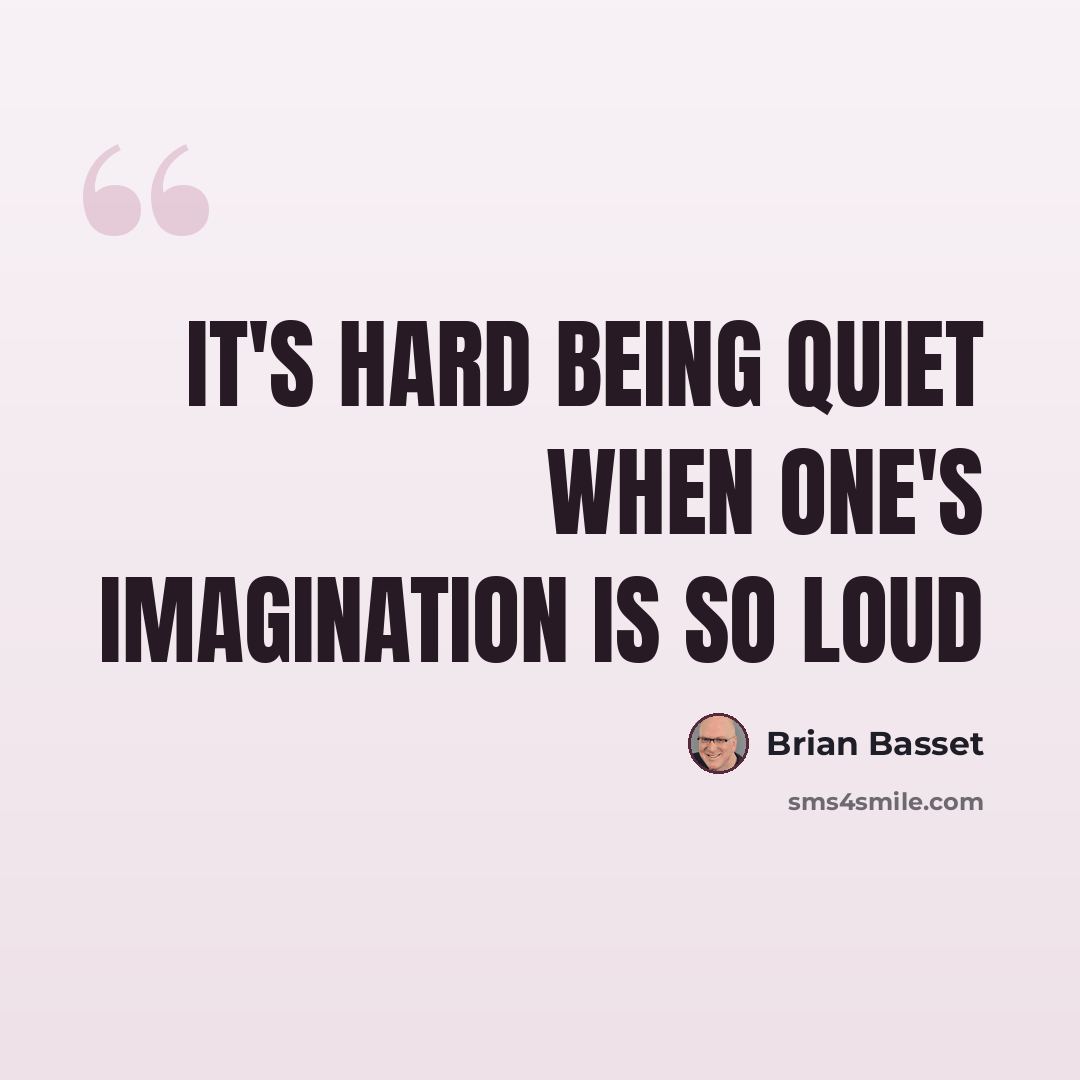 “It's hard being quiet when one's imagination is so loud” quote by Brian Basset