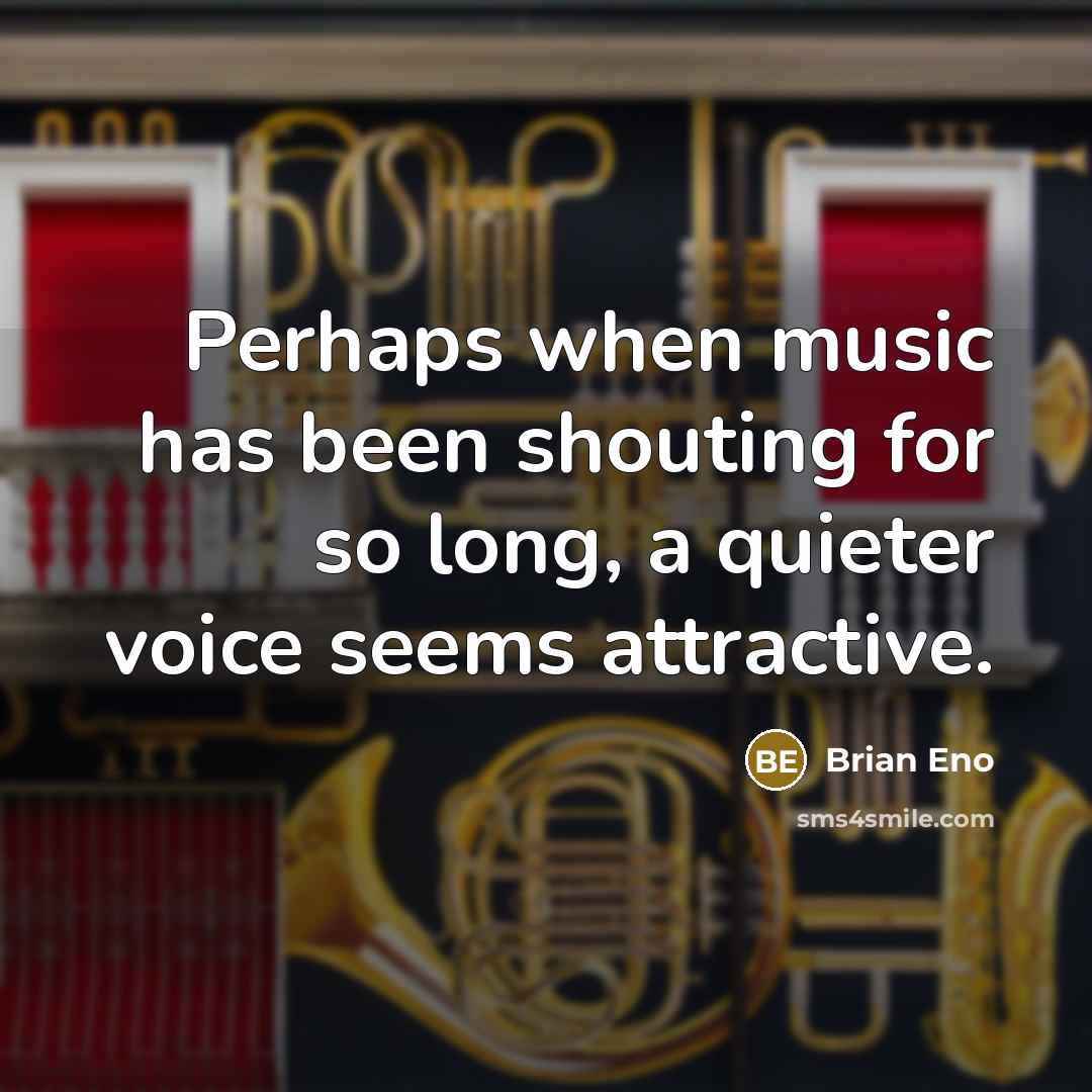 “Perhaps when music has been shouting for so long, a quieter voice seems attractive.” quote by Brian Eno