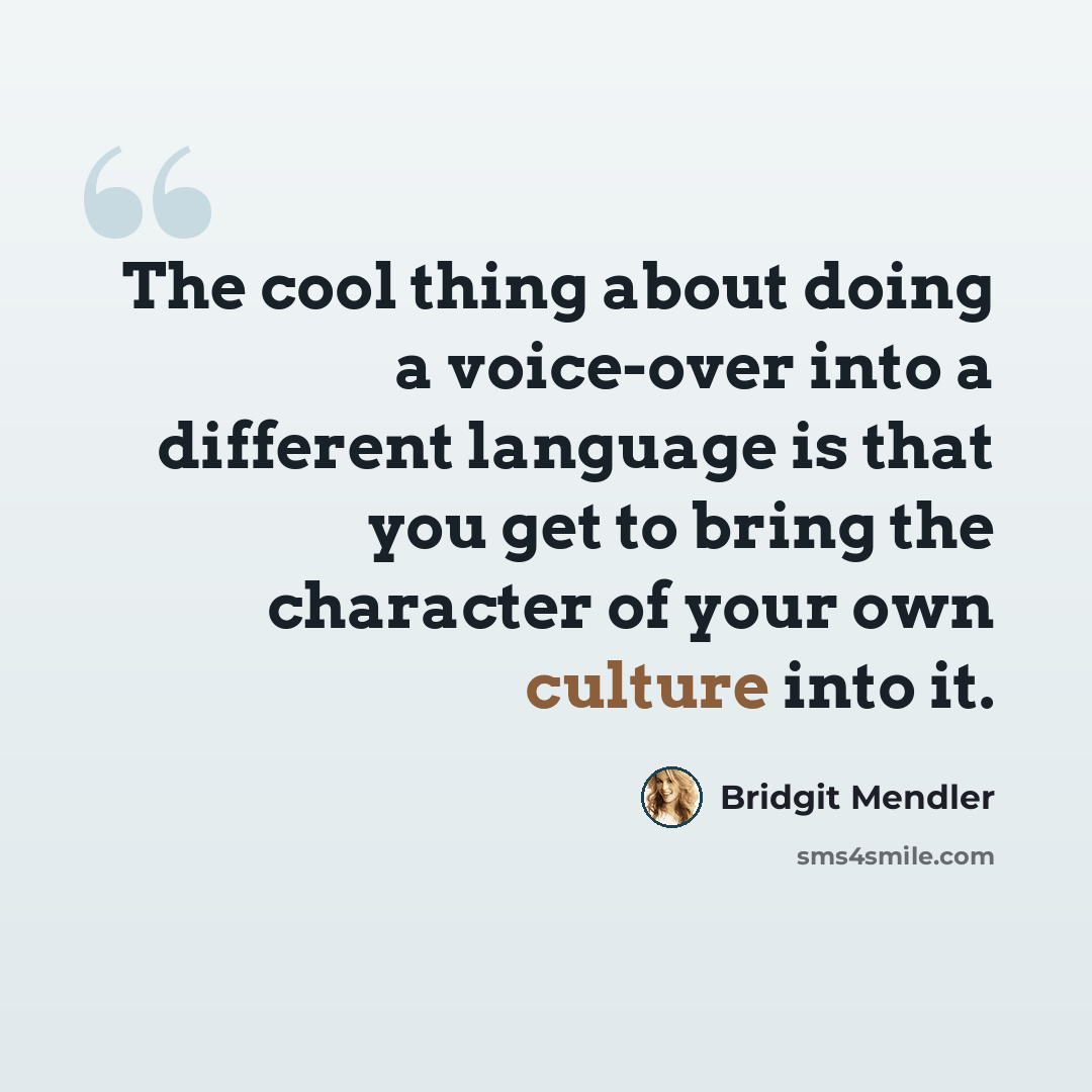 “The cool thing about doing a voice-over into a different language is that you get to bring the character of your own culture into it.” quote by Bridgit Mendler