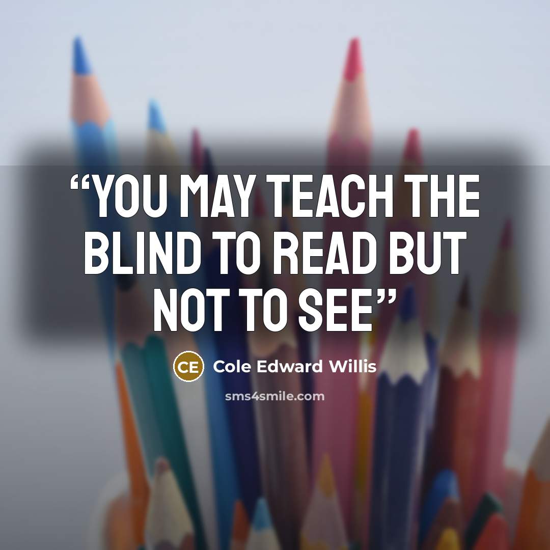 “You may teach the blind to read but not to see” quote by Cole Edward Willis