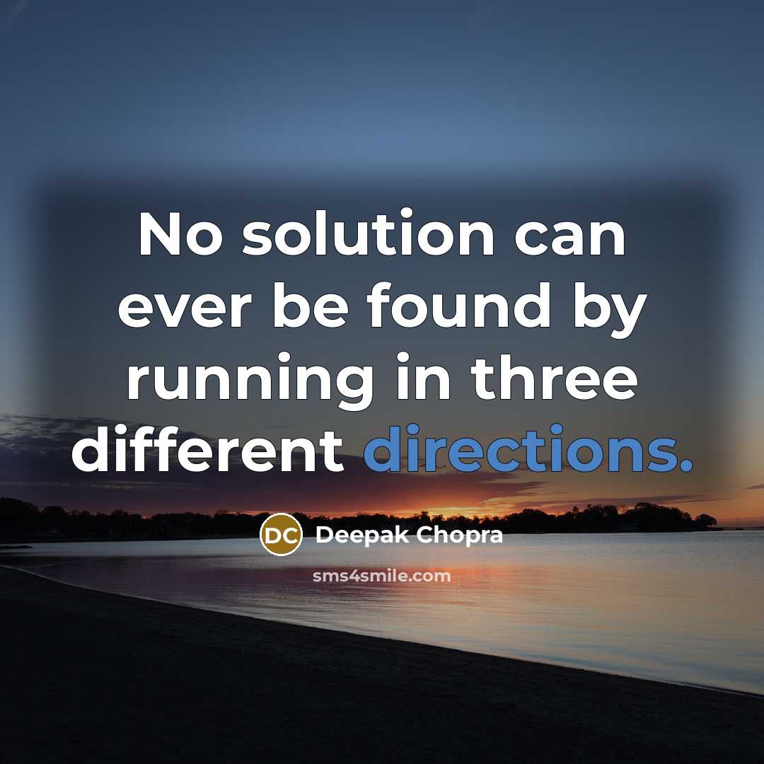 “No solution can ever be found by running in three different directions.” quote by Deepak Chopra