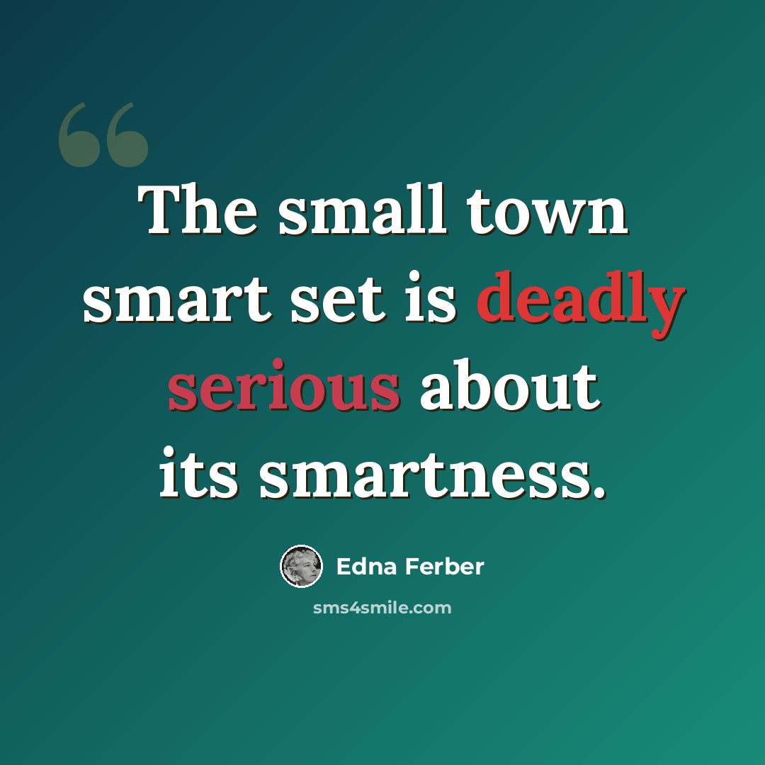 “The small town smart set is deadly serious about its smartness.” quote by Edna Ferber