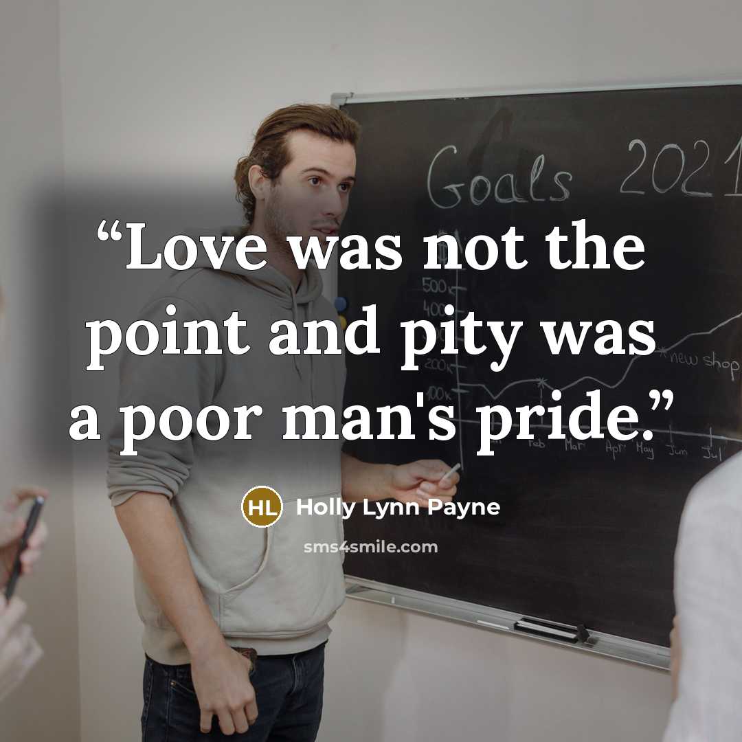 “Love was not the point and pity was a poor man's pride.” quote by Holly Lynn Payne