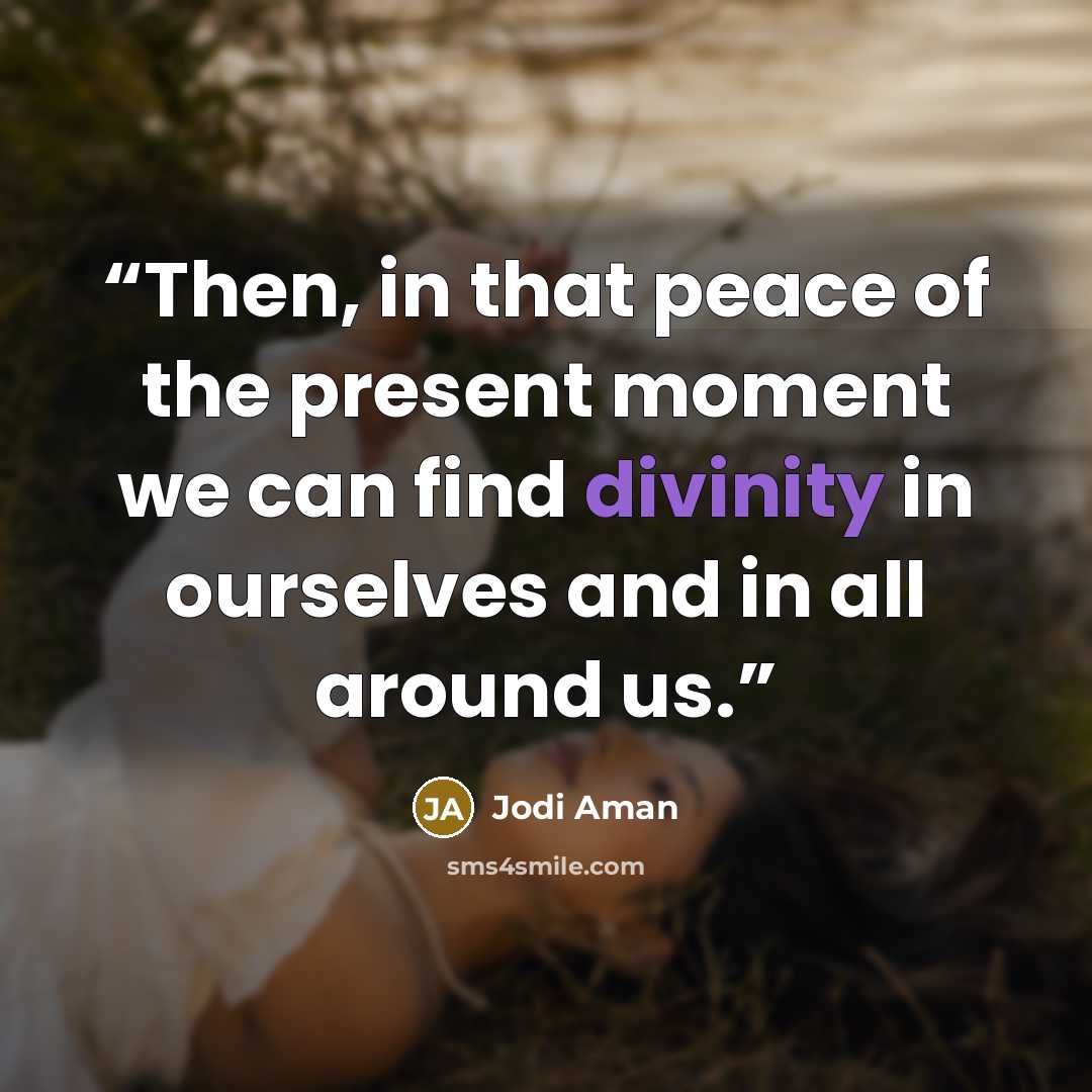 “Then, in that peace of the present moment we can find divinity in ourselves and in all around us.” quote by Jodi Aman