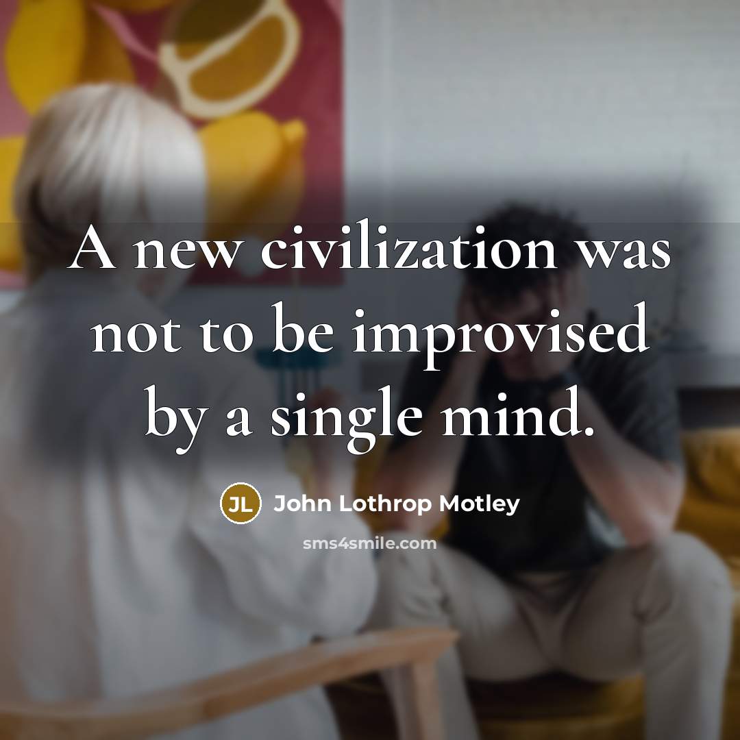 “A new civilization was not to be improvised by a single mind.” quote by John Lothrop Motley