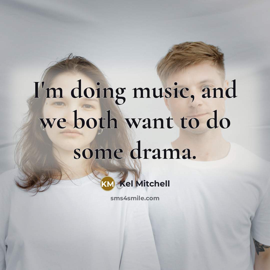 “I'm doing music, and we both want to do some drama.” quote by Kel Mitchell