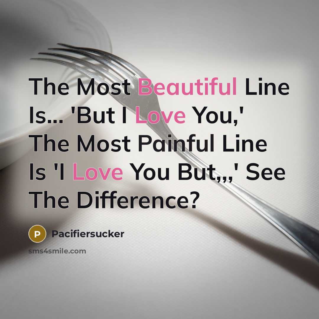 “The Most Beautiful Line Is... 'But I Love You,' The Most Painful Line Is 'I Love You But,,,' See The Difference?” quote by Pacifiersucker
