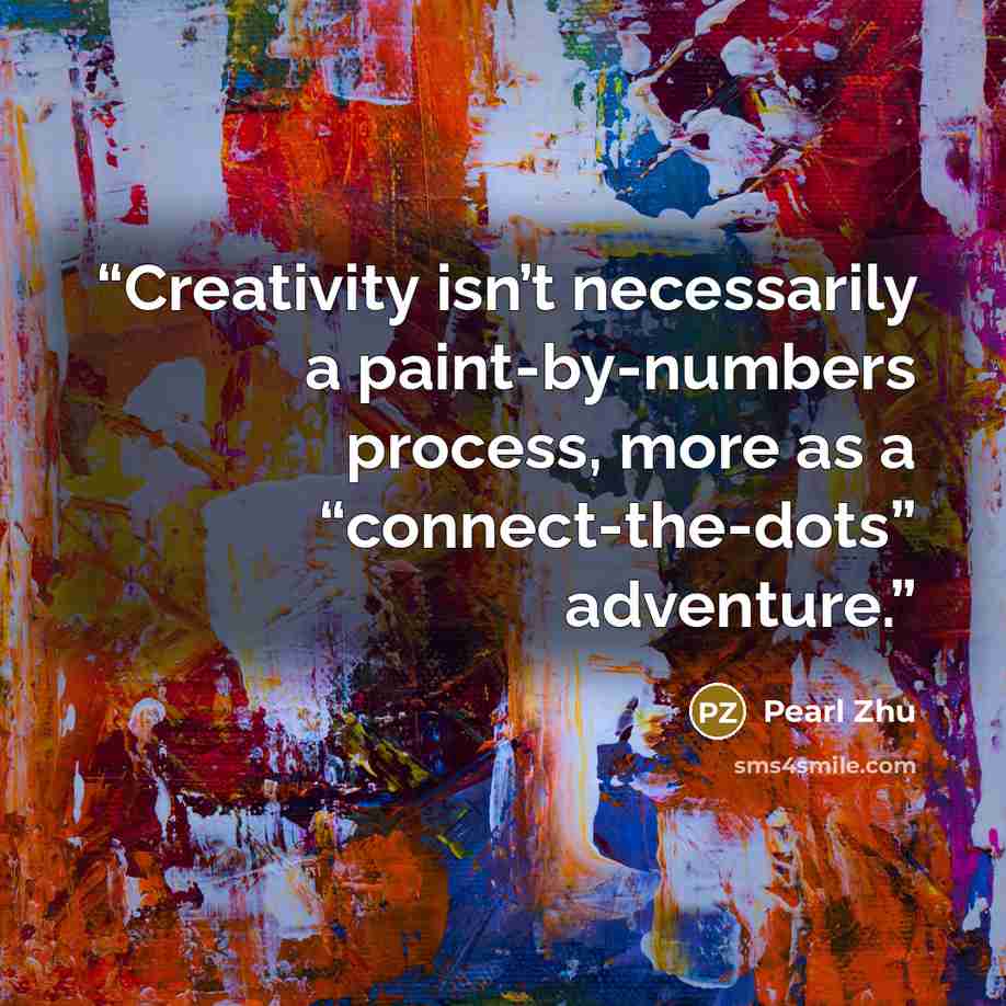 “Creativity isn’t necessarily a paint-by-numbers process, more as a “connect-the-dots” adventure.” quote by Pearl Zhu