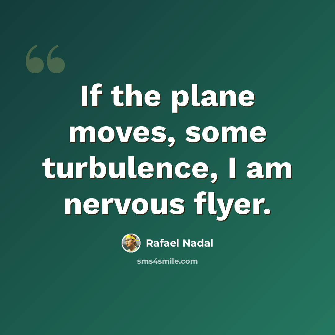 “If the plane moves, some turbulence, I am nervous flyer.” quote by Rafael Nadal