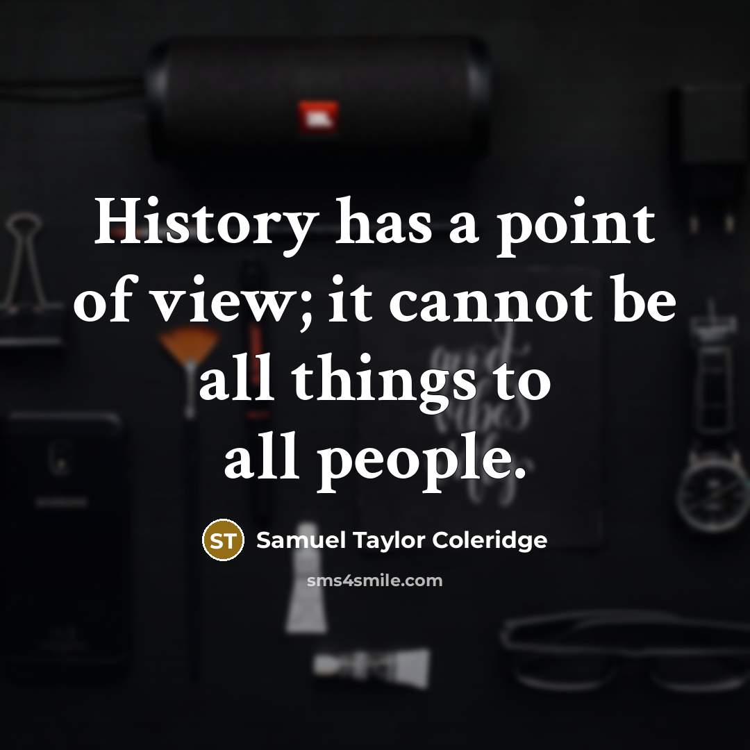“History has a point of view; it cannot be all things to all people.” quote by Samuel Taylor Coleridge