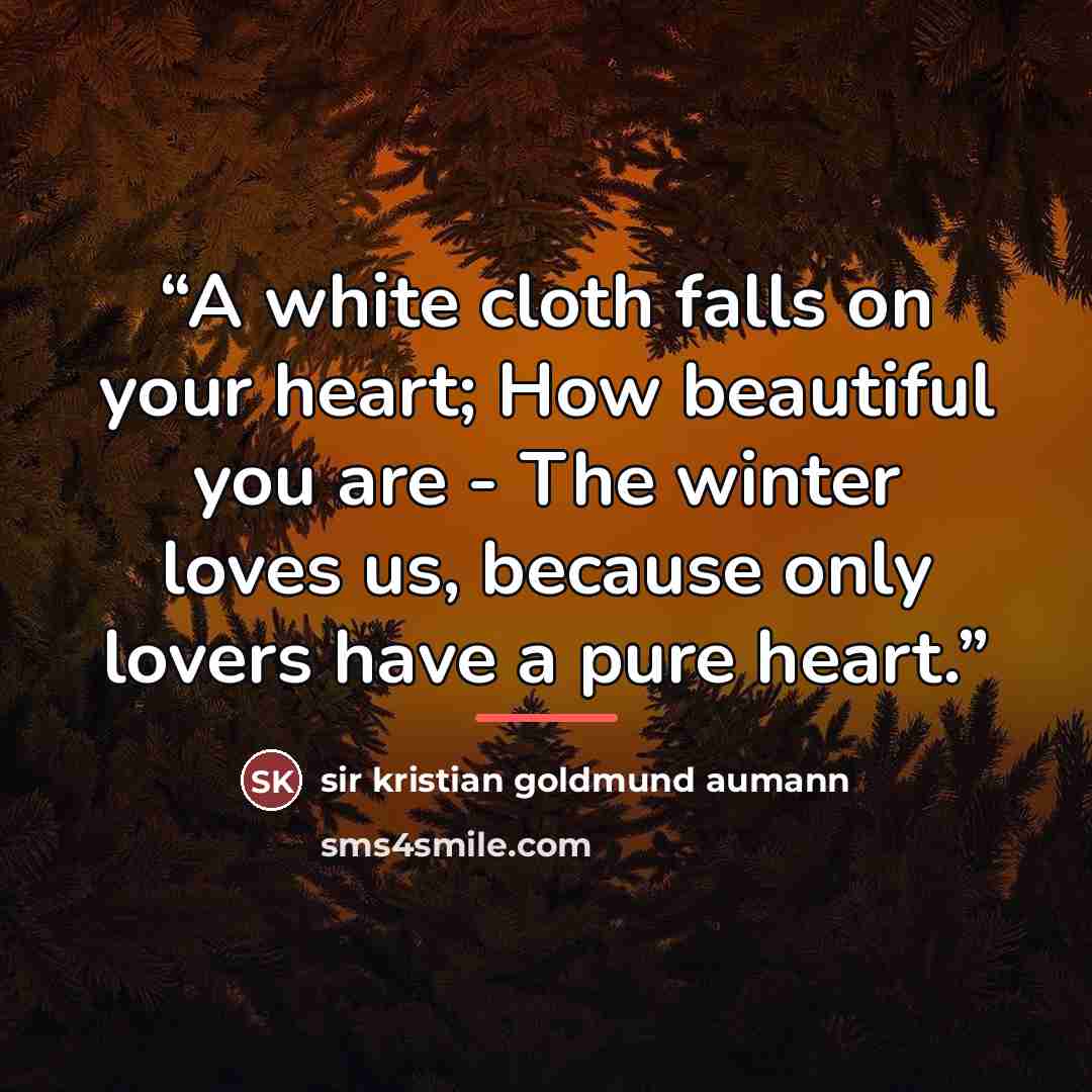 “A white cloth falls on your heart; How beautiful you are - The winter loves us, because only lovers have a pure heart.” quote by Sir Kristian Goldmund Aumann