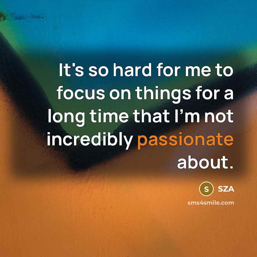 “It's so hard for me to focus on things for a long time that I'm not incredibly passionate about.” quote by SZA