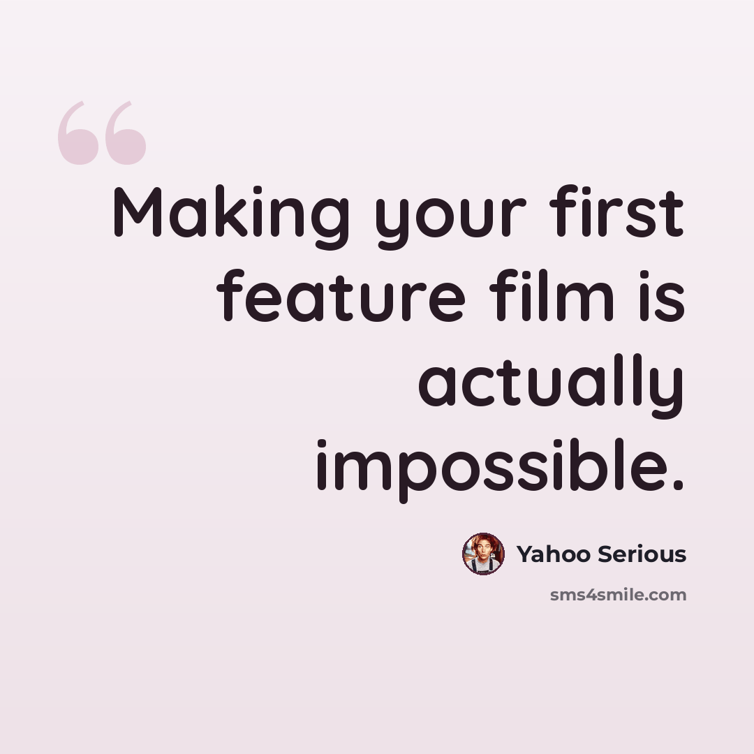 “Making your first feature film is actually impossible.” quote by Yahoo Serious