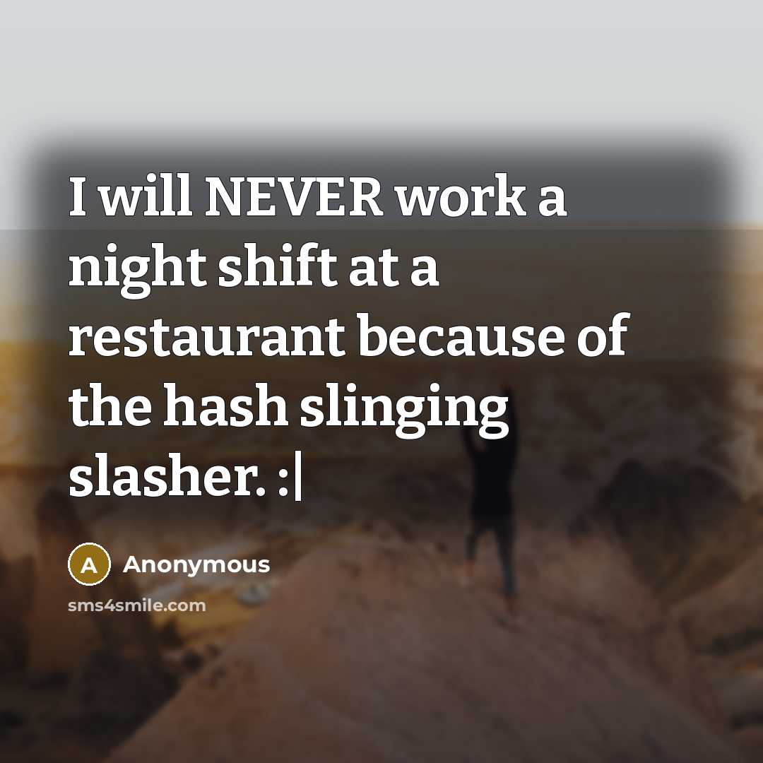 “I will NEVER work a night shift at a restaurant because of the hash slinging slasher. :|” quote by Anonymous