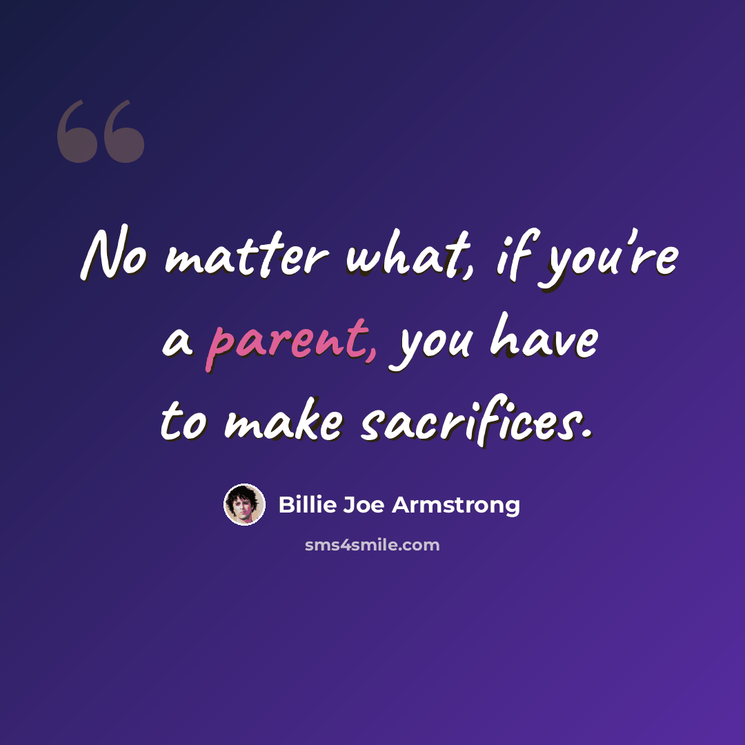 “No matter what, if you're a parent, you have to make sacrifices.” quote by Billie Joe Armstrong