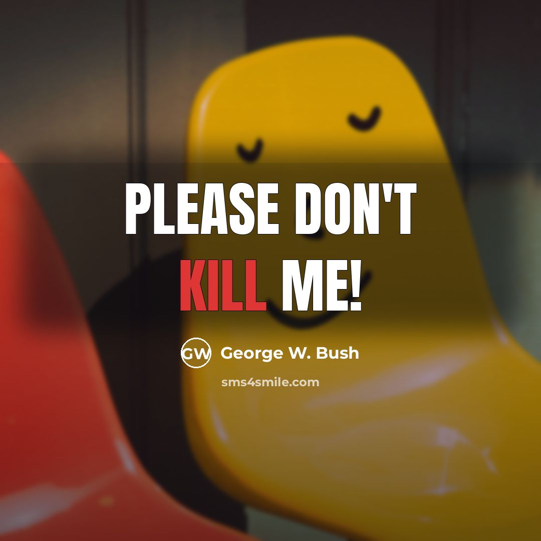 “Please don't kill me!” quote by George W. Bush