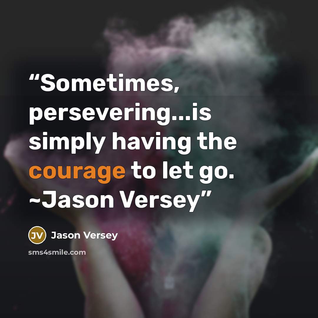 “Sometimes, persevering...is simply having the courage to let go. ~Jason Versey” quote by Jason Versey