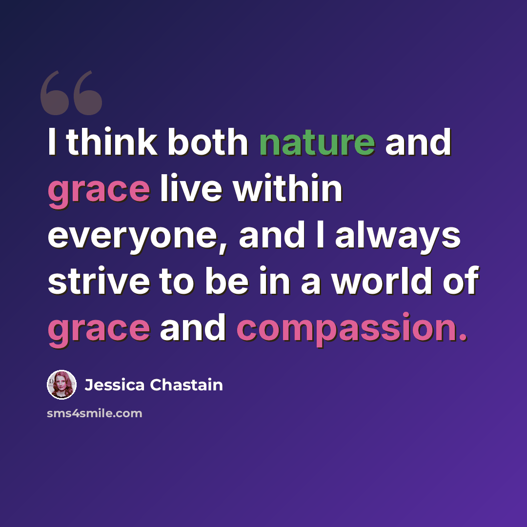 “I think both nature and grace live within everyone, and I always strive to be in a world of grace and compassion.” quote by Jessica Chastain