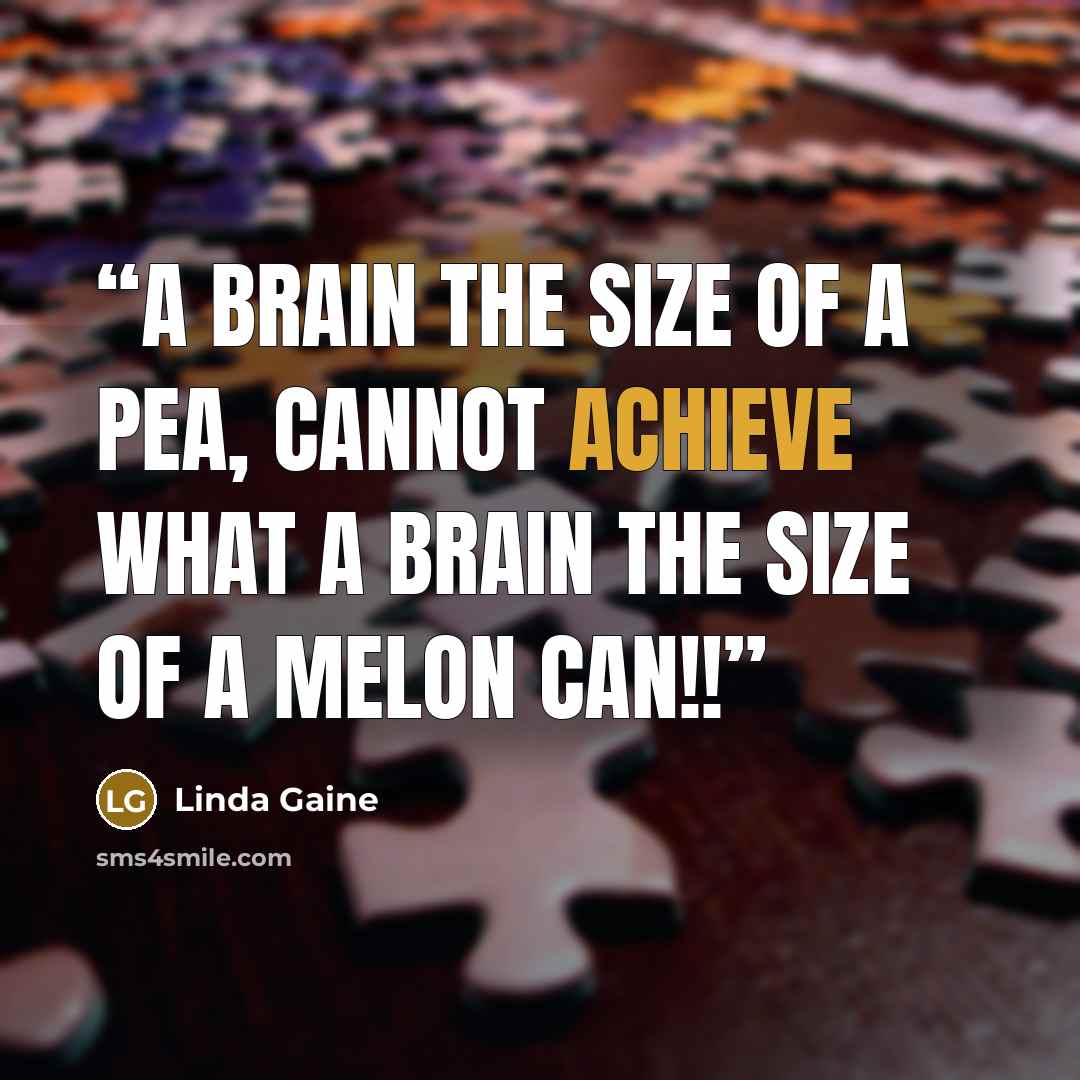 “A brain the size of a pea, cannot achieve what a brain the size of a melon can!!” quote by Linda Gaine