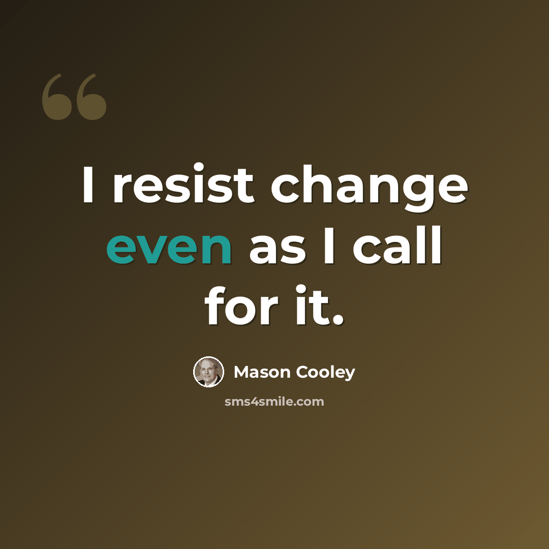 “I resist change even as I call for it.” quote by Mason Cooley