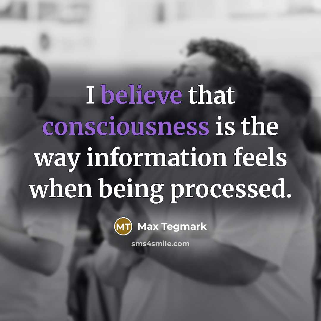 “I believe that consciousness is the way information feels when being processed.” quote by Max Tegmark