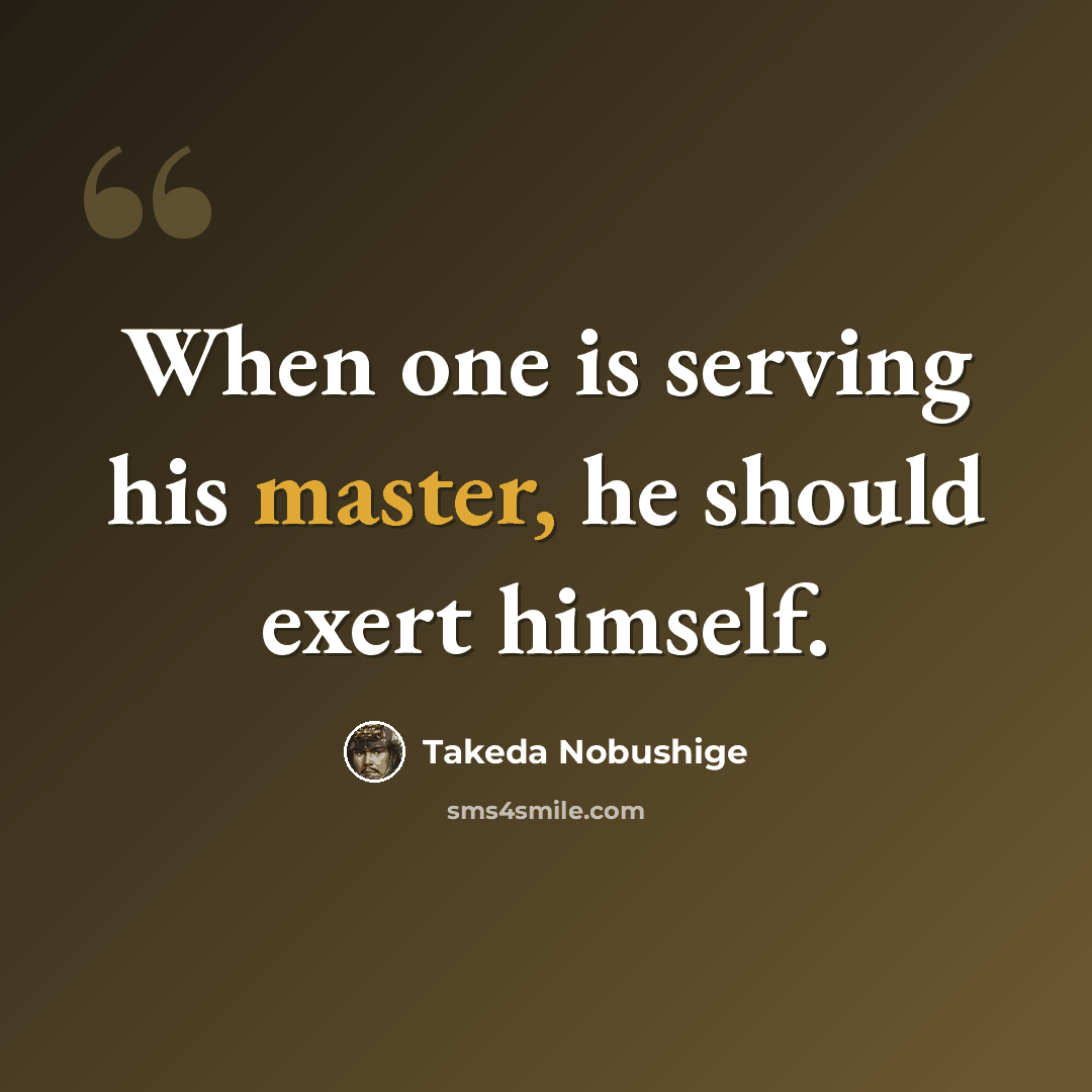 “When one is serving his master, he should exert himself.” quote by Takeda Nobushige