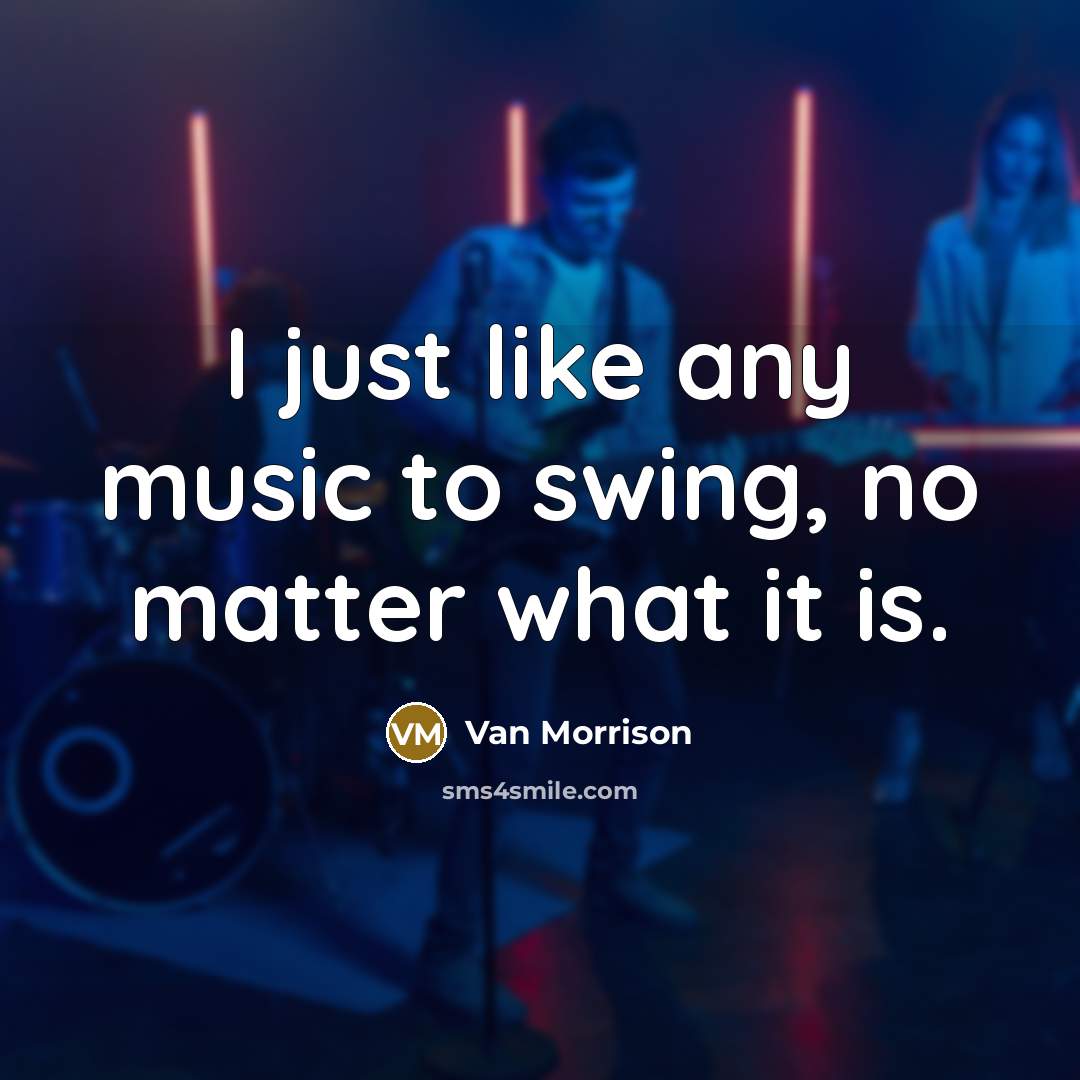“I just like any music to swing, no matter what it is.” quote by Van Morrison