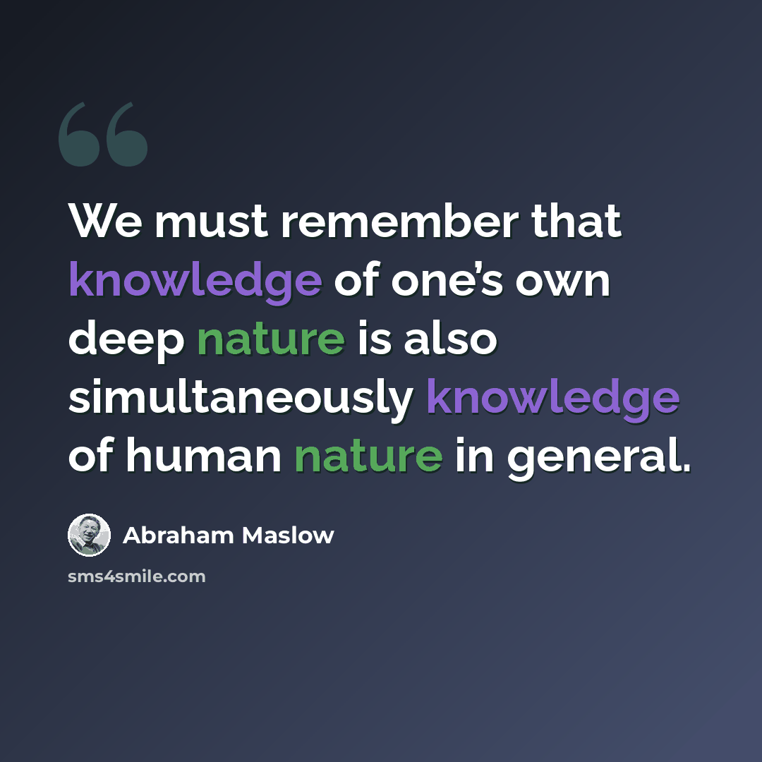 “We must remember that knowledge of one’s own deep nature is also simultaneously knowledge of human nature in general.” quote by Abraham Maslow