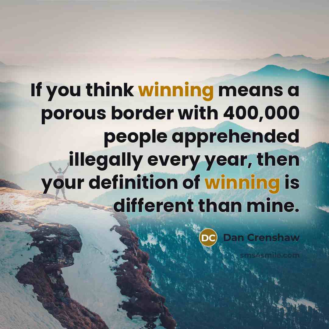 “If you think winning means a porous border with 400,000 people apprehended illegally every year, then your definition of winning is different than mine.” quote by Dan Crenshaw