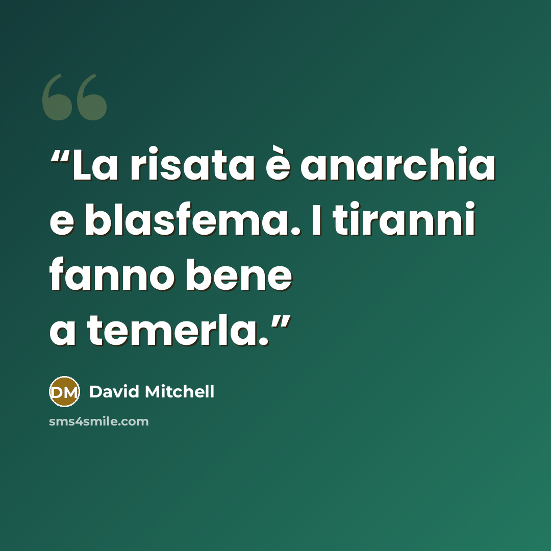 “La risata è anarchia e blasfema. I tiranni fanno bene a temerla.” quote by David Mitchell