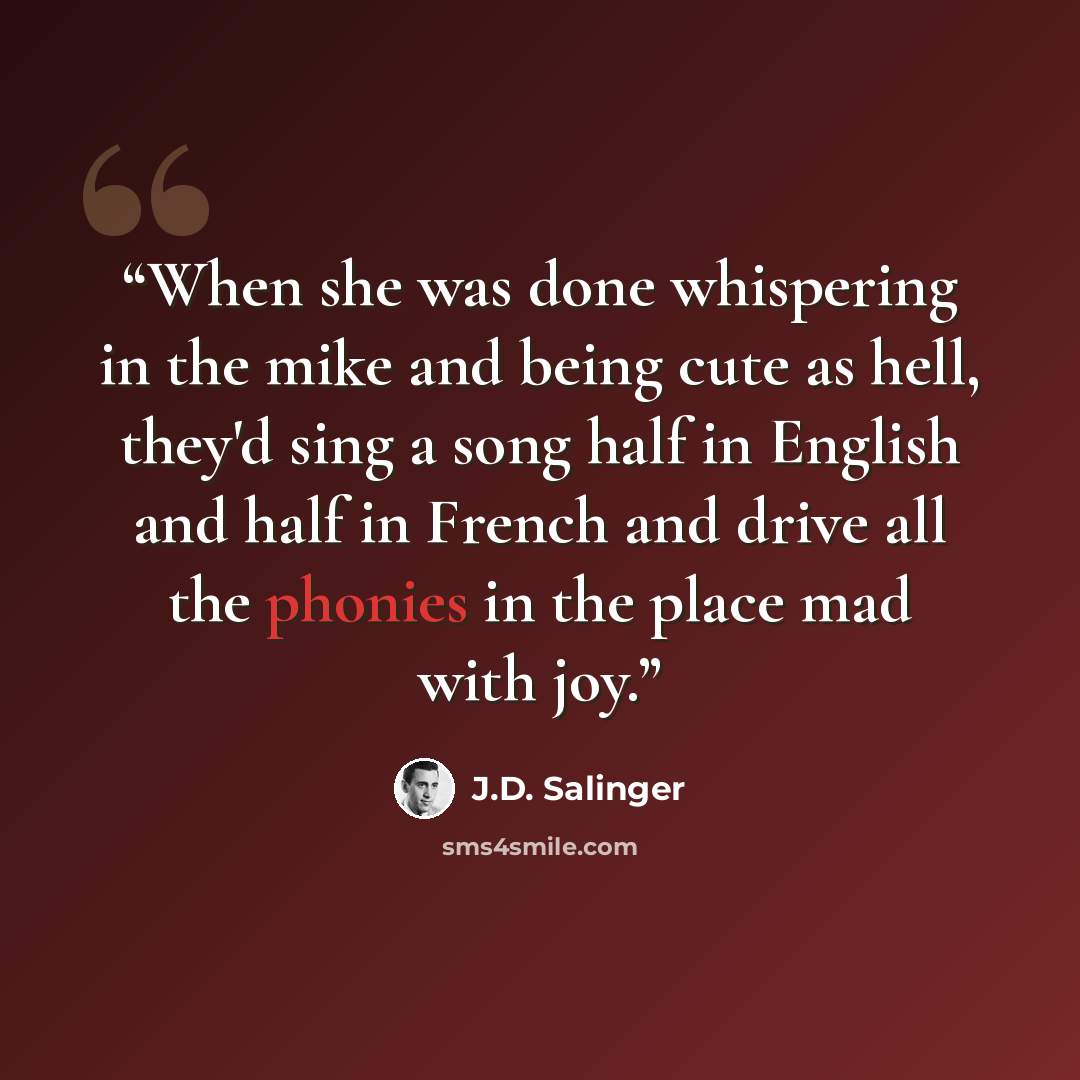 “When she was done whispering in the mike and being cute as hell, they'd sing a song half in English and half in French and drive all the phonies in the place mad with joy.” quote by J.D. Salinger
