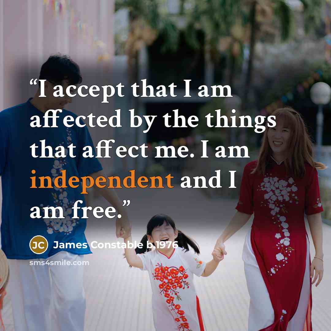“I accept that I am affected by the things that affect me. I am independent and I am free.” quote by James Constable b.1976