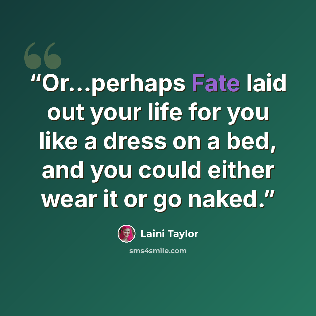 “Or...perhaps Fate laid out your life for you like a dress on a bed, and you could either wear it or go naked.” quote by Laini Taylor