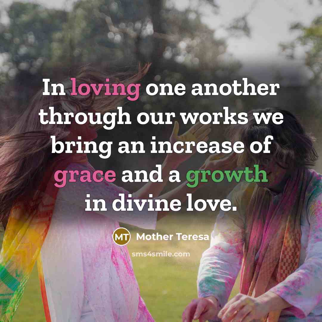 “In loving one another through our works we bring an increase of grace and a growth in divine love.” quote by Mother Teresa