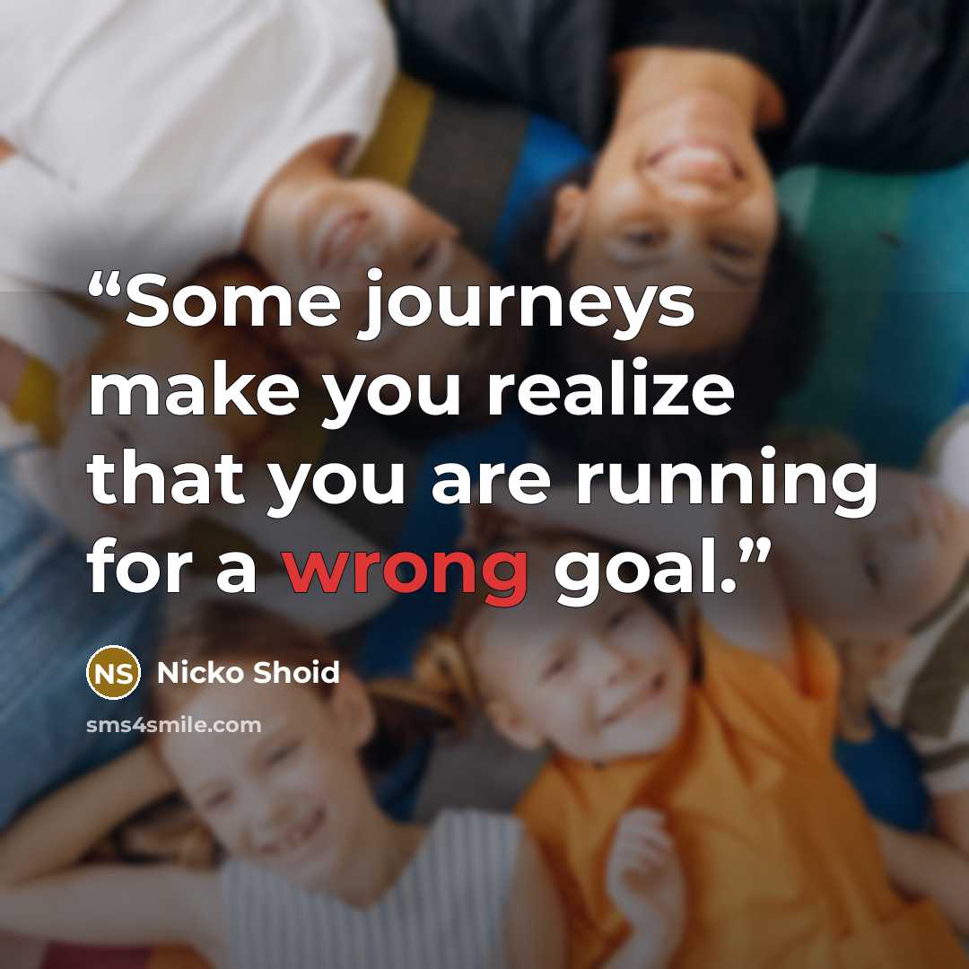 “Some journeys make you realize that you are running for a wrong goal.” quote by Nicko Shoid