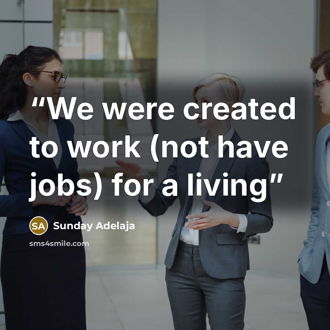 “We were created to work (not have jobs) for a living” quote by Sunday Adelaja