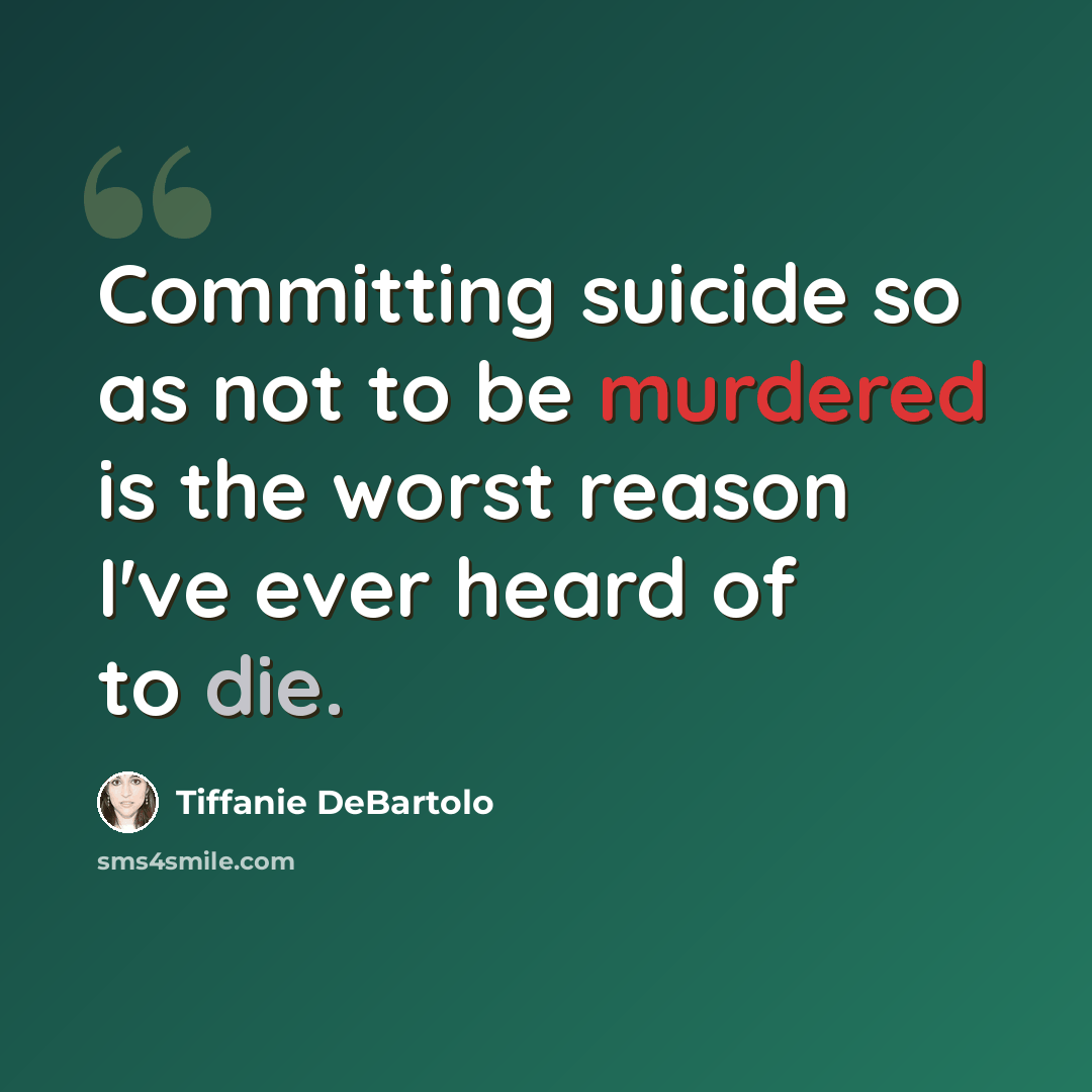“Committing suicide so as not to be murdered is the worst reason I've ever heard of to die.” quote by Tiffanie DeBartolo