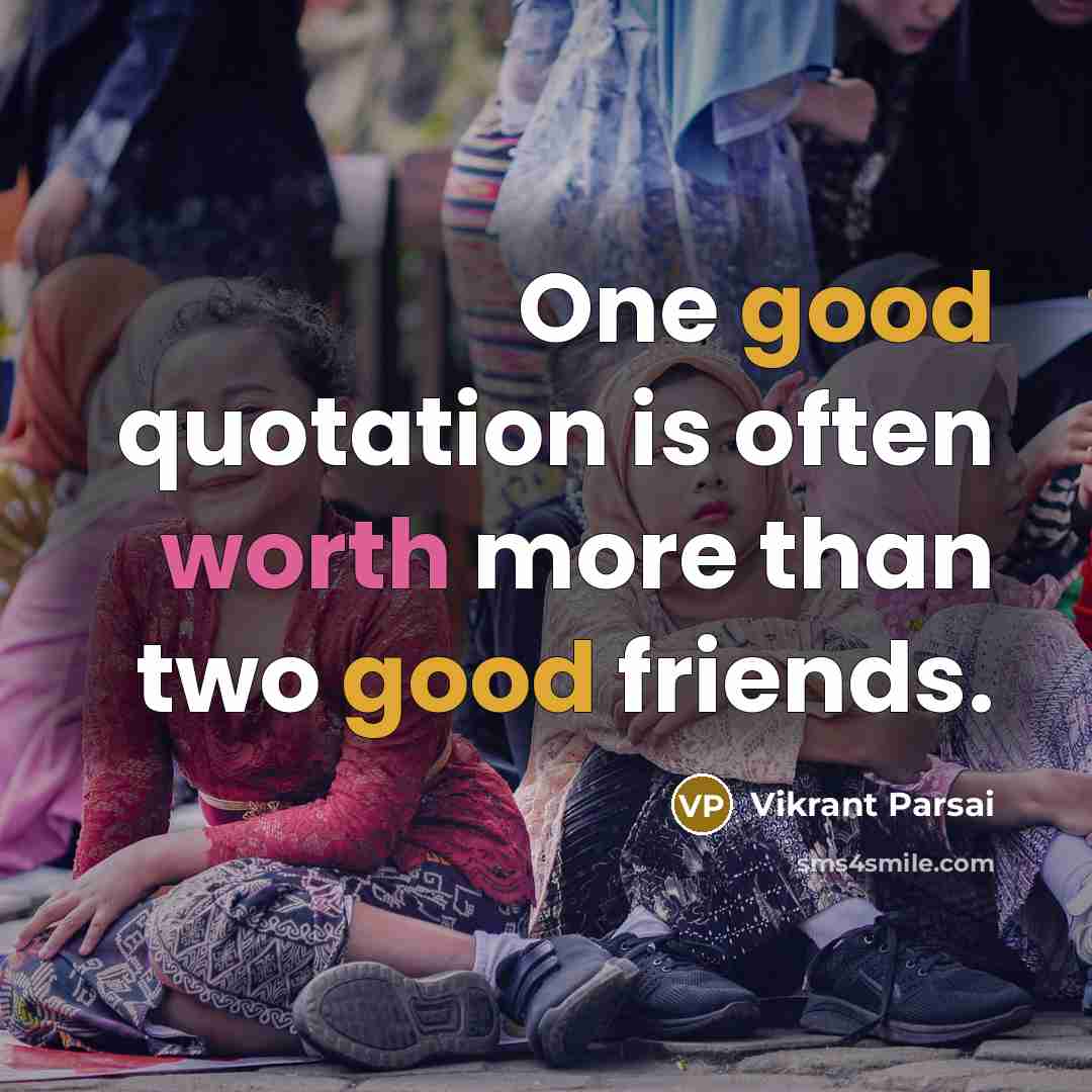 “One good quotation is often worth more than two good friends.” quote by Vikrant Parsai
